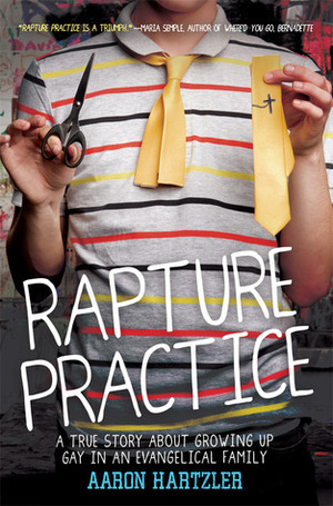Rapture Practice: A True Story About Growing Up Gay in an Evangelical Family by Aaron Hartzler