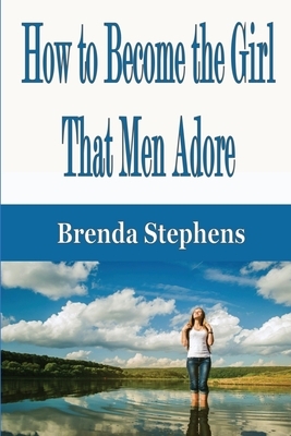 How to Become the Girl That Men Adore by Brenda Stephens