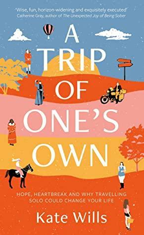 A Trip of One's Own: Hope, heartbreak and why travelling solo could change your life by Kate Wills
