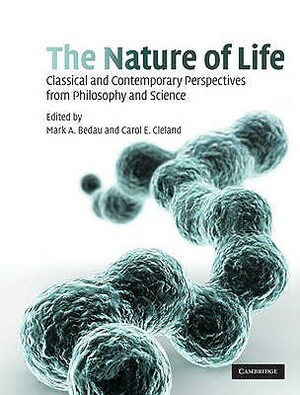 The Nature of Life: Classical and Contemporary Perspectives from Philosophy and Science by Carol E. Cleland, Mark A. Bedau