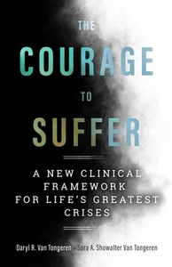 The Courage to Suffer: A New Clinical Framework for Life's Greatest Crises by Sara A. Showalter Van Tongeren, Daryl R. Van Tongeren