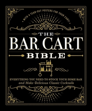 The Bar Cart Bible: Everything You Need to Stock Your Home Bar and Make Delicious Classic Cocktails by Adams Media