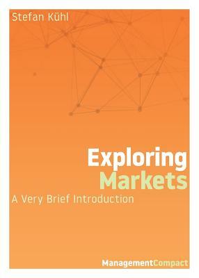 Exploring Markets: A Very Brief Introduction by Stefan Kühl