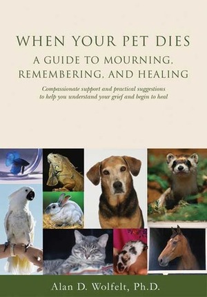 When Your Pet Dies: A Guide to Mourning, Remembering and Healing by Alan D. Wolfelt