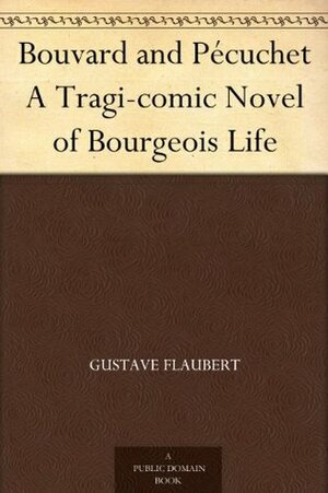 Bouvard and Pécuchet: A Tragi-comic Novel of Bourgeois Life (Chapters 1-8) by Gustave Flaubert