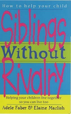 Siblings Without Rivalry: Helping Your Children Live Together So You Can Live Too by Elaine Mazlish, Adele Faber