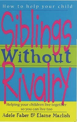 Siblings Without Rivalry: Helping Your Children Live Together So You Can Live Too by Adele Faber, Elaine Mazlish