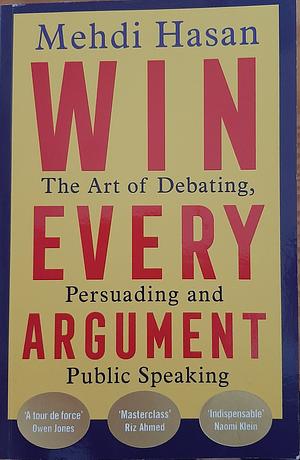Win Every Argument: The Art of Debating, Persuading and Public Speaking by Mehdi Hasan