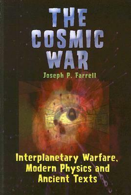 The Cosmic War: Interplanetary Warfare, Modern Physics, and Ancient Texts by Joseph P. Farrell