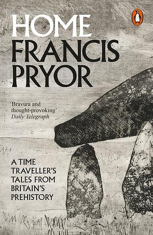 Home - A Time Traveller's Tales from Britain's Prehistory by Francis Pryor