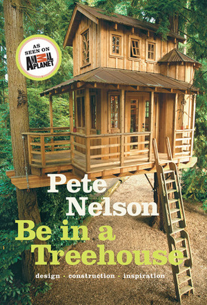 Be in a Treehouse: Design / Construction / Inspiration by Pete Nelson