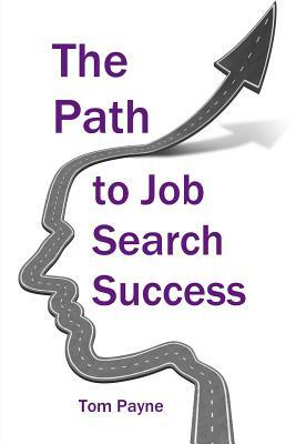 The Path to Job Search Success: A Neuroscientific Approach to Interviewing, Negotiating and Networking by Tom Payne