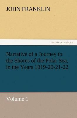 Narrative of a Journey to the Shores of the Polar Sea, in the Years 1819-20-21-22, Volume 1 by John Franklin