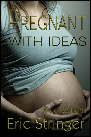 Pregnant with Ideas by Eric Stringer