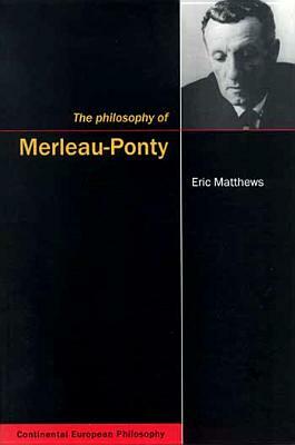 The Philosophy of Merleau-Ponty by Eric Matthews