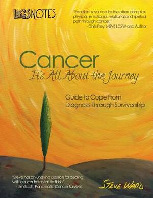 Life's Notes: Cancer - It's All About the Journey: Guide to Cope From Diagnosis Through Survivorship by Steve Ward