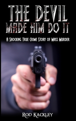 The Devil Made Him Do It: A Shocking True Crime Story of Mass Murder by Rod Kackley