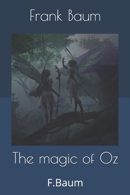 The magic of Oz: F.Baum by L. Frank Baum