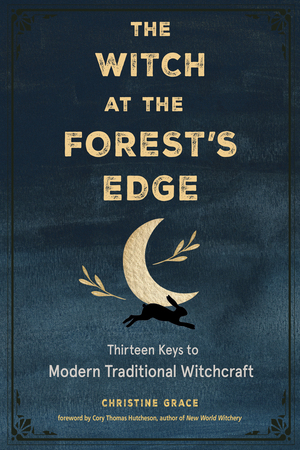 The Witch at the Forest's Edge: Thirteen Keys to Modern Traditional Witchcraft by Christine Grace, Cory Thomas Hutcheson