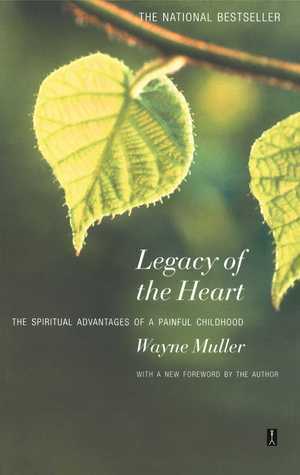 Legacy of the Heart: The Spiritual Advantage of aPainful Childhood by Wayne Muller