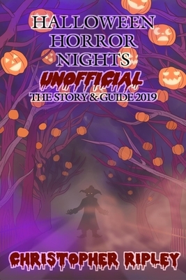 Halloween Horror Nights Unofficial: The Story & Guide 2019 by Christopher Ripley