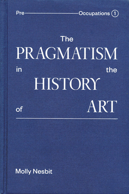 The Pragmatism in the History of Art by Molly Nesbit