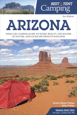 Best Tent Camping: Arizona: Your Car-Camping Guide to Scenic Beauty, the Sounds of Nature, and an Escape from Civilization by Kirstin Olmon Phillips, Kelly Phillips
