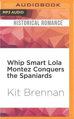 Whip Smart Lola Montez Conquers the Spaniards by Kit Brennan