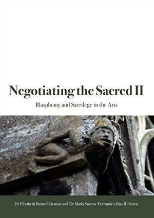 Negotiating the Sacred II: Blasphemy and Sacrilege in the Arts by Elizabeth Burns Coleman, Maria Suzette Fernandes-Dias