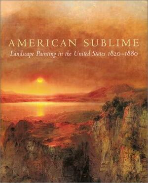 American Sublime: Landscape Painting in the United States, 1820-1880 by Tate Britain (Gallery), Pennsylvania Academy of the Fine Arts, Minneapolis Institute of Arts, Andrew Wilton, T. J. Barringer