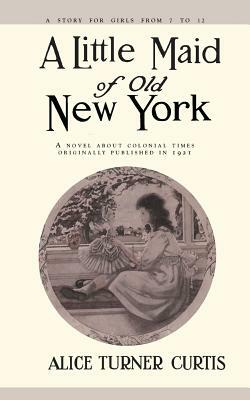 Little Maid of Old New York by Elizabeth Philsbry, Alice Turner Curtis