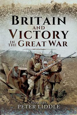 Britain and Victory in the Great War by Peter Liddle