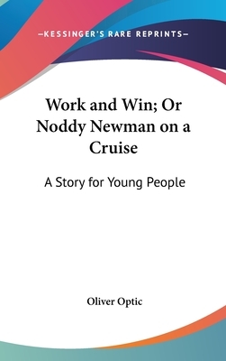 Work and Win; Or Noddy Newman on a Cruise: A Story for Young People by Oliver Optic