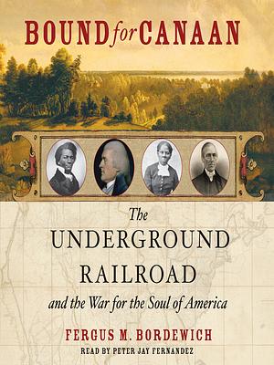 Bound for Canaan: The Epic Story of the Underground Railroad, America's First Civil Rights Movement by Fergus M. Bordewich