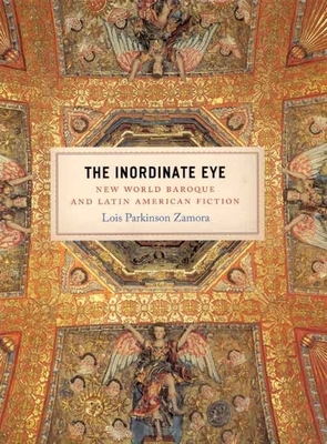 The Inordinate Eye: New World Baroque and Latin American Fiction by Lois Parkinson Zamora
