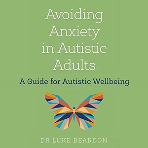 Avoiding Anxiety in Autistic Adults by Luke Beardon