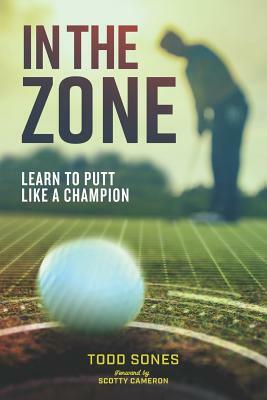 In the Zone: Learn to putt like a champion by Todd Sones