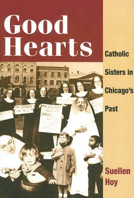 Good Hearts: Catholic Sisters in Chicago's Past by Suellen Hoy