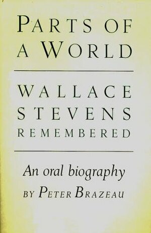 Parts of a World: Wallace Stevens Remembered by Peter Brazeau