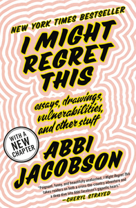 I Might Regret This: Essays, Drawings, Vulnerabilities, and Other Stuff by Abbi Jacobson