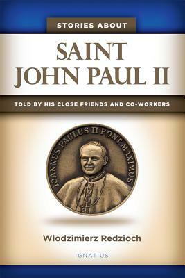 Stories about Saint John Paul II: Told by His Close Friends and Co-Workers by Wlodzimierz Redzioch