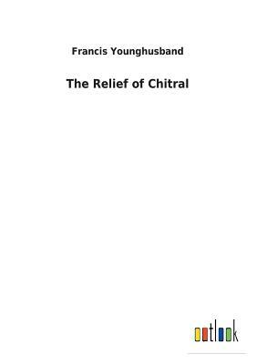 The Relief of Chitral by Francis Younghusband