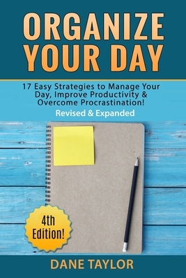 Organize Your Day: 17 Easy Strategies to Manage Your Day, Improve Productivity & Overcome Procrastination by Dane Taylor