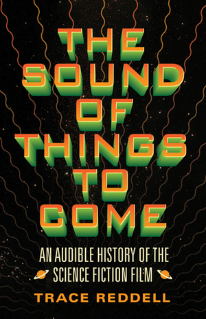 The Sound of Things to Come: An Audible History of the Science Fiction Film by Trace Reddell