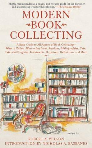 Modern Book Collecting: A Basic Guide to All Aspects of Book Collecting: What to Collect, Who to Buy from, Auctions, Bibliographies, Care, Fakes and Forgeries, ... Donations, Definitions, and More by Robert A. Wilson, Robert A. Wilson