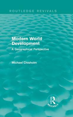 Modern World Development: A Geographical Perspective by Michael Chisholm