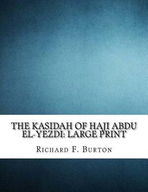 The Kasidah of Haji Abdu El-Yezdi: Large Print by Richard Francis Burton