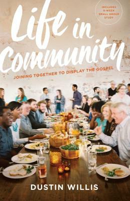 Life in Community: Joining Together to Display the Gospel by Dustin Willis