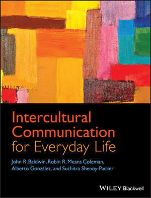 Intercultural Communication for Everyday Life by Robin R. Means Coleman, Alberto Gonzal Z., John R. Baldwin