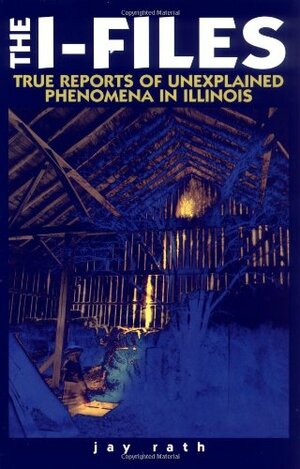 The I-Files True Reports of Unexplained Phenomena in Illinois by Stan Stoga, Jay Rath